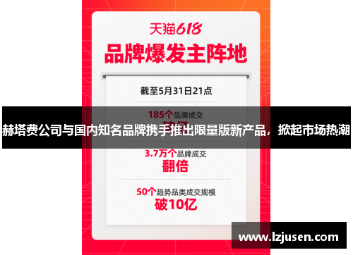 赫塔费公司与国内知名品牌携手推出限量版新产品，掀起市场热潮